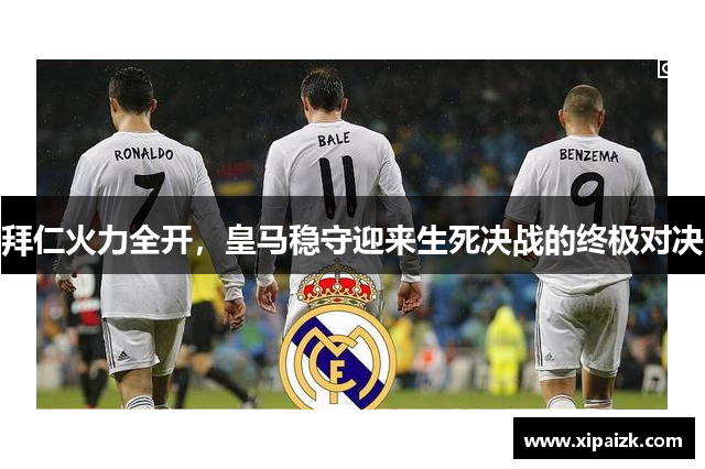 拜仁火力全开,皇马稳守迎来生死决战的终极对决 拜仁火力全开,皇马稳守迎来生死决战的终极对决