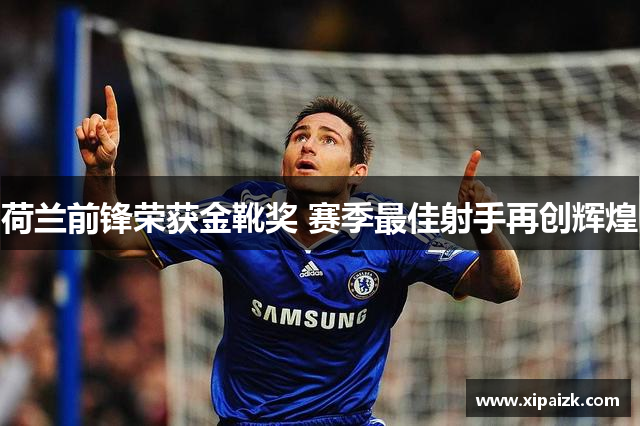 荷兰前锋荣获金靴奖 赛季最佳射手再创辉煌 荷兰前锋荣获金靴奖 赛季最佳射手再创辉煌