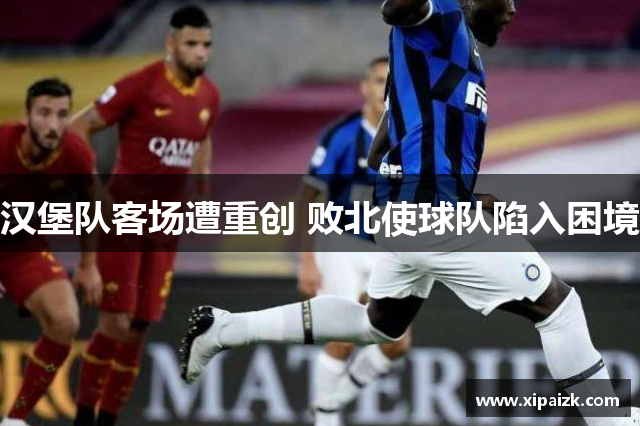汉堡队客场遭重创 败北使球队陷入困境