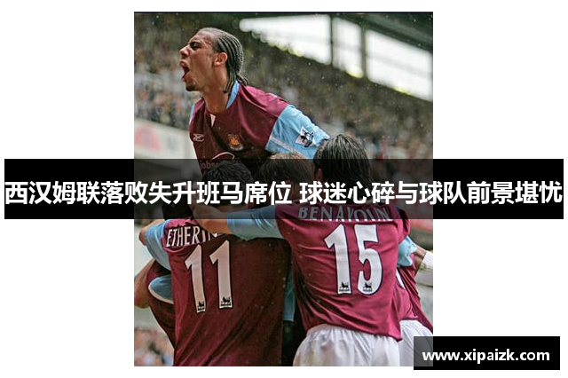 西汉姆联落败失升班马席位 球迷心碎与球队前景堪忧