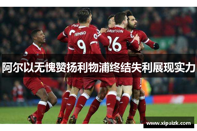 阿尔以无愧赞扬利物浦终结失利展现实力
