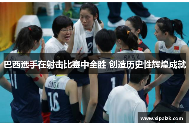 巴西选手在射击比赛中全胜 创造历史性辉煌成就