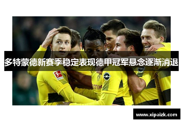 多特蒙德新赛季稳定表现德甲冠军悬念逐渐消退