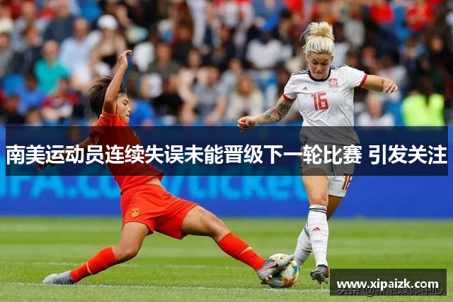 南美运动员连续失误未能晋级下一轮比赛 引发关注