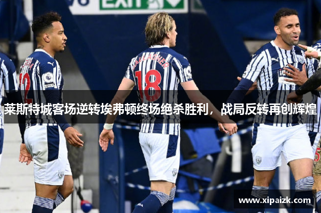 莱斯特城客场逆转埃弗顿终场绝杀胜利，战局反转再创辉煌