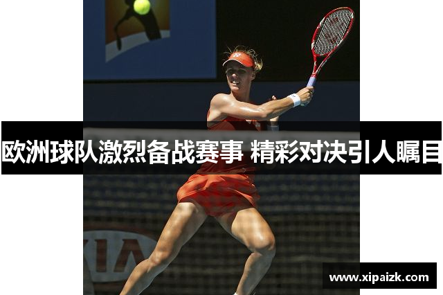 欧洲球队激烈备战赛事 精彩对决引人瞩目