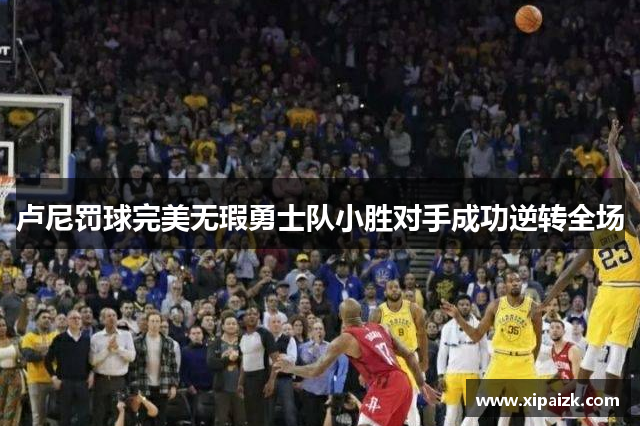 卢尼罚球完美无瑕勇士队小胜对手成功逆转全场