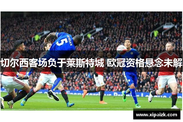 切尔西客场负于莱斯特城 欧冠资格悬念未解