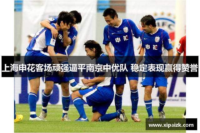 上海申花客场顽强逼平南京中优队 稳定表现赢得赞誉
