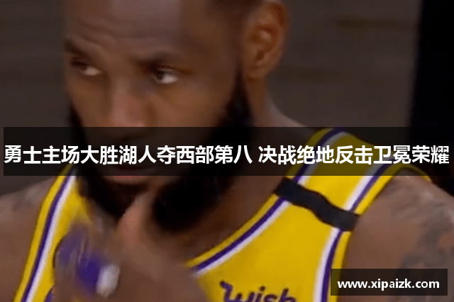 勇士主场大胜湖人夺西部第八 决战绝地反击卫冕荣耀