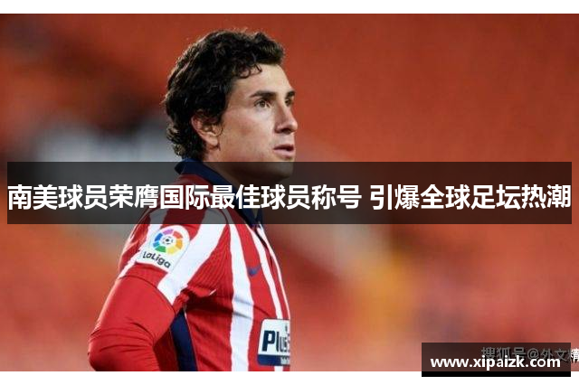 南美球员荣膺国际最佳球员称号 引爆全球足坛热潮