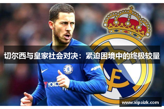 切尔西与皇家社会对决:紧迫困境中的终极较量 切尔西与皇家社会对决:紧迫困境中的终极较量