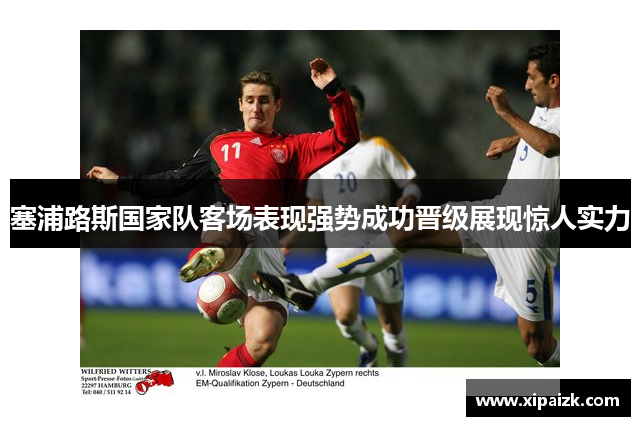 塞浦路斯国家队客场表现强势成功晋级展现惊人实力 塞浦路斯国家队客场表现强势成功晋级展现惊人实力