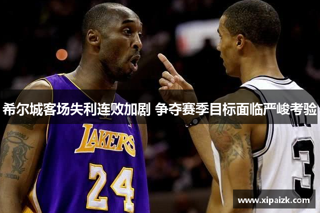 希尔城客场失利连败加剧 争夺赛季目标面临严峻考验