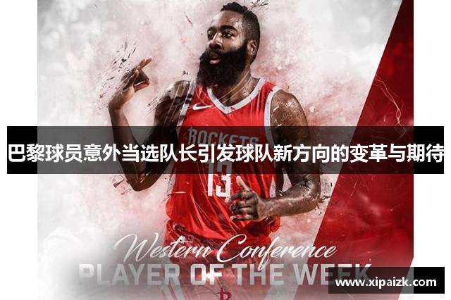 巴黎球员意外当选队长引发球队新方向的变革与期待