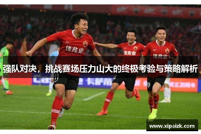 强队对决，挑战赛场压力山大的终极考验与策略解析