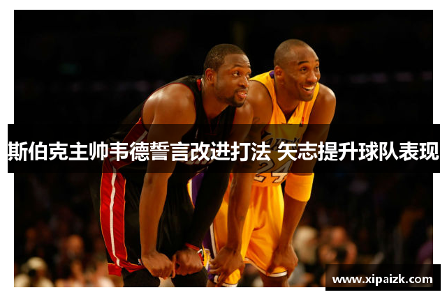 斯伯克主帅韦德誓言改进打法 矢志提升球队表现