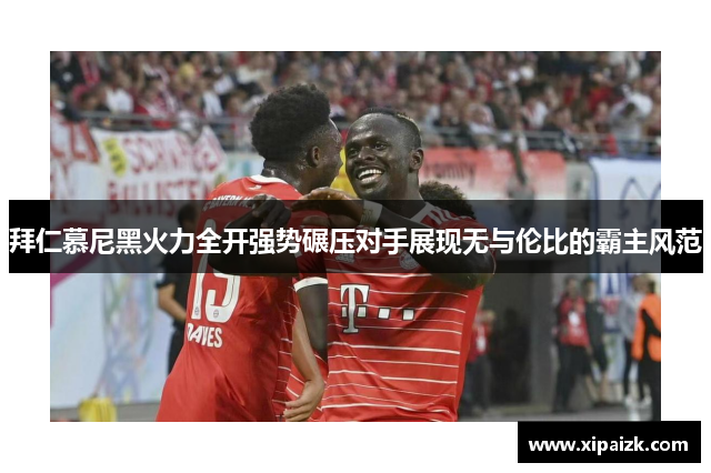 拜仁慕尼黑火力全开强势碾压对手展现无与伦比的霸主风范 拜仁慕尼黑火力全开强势碾压对手展现无与伦比的霸主风范