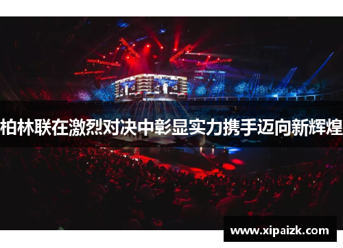 柏林联在激烈对决中彰显实力携手迈向新辉煌