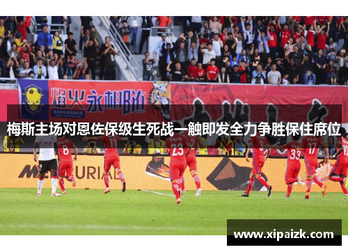 梅斯主场对恩佐保级生死战一触即发全力争胜保住席位