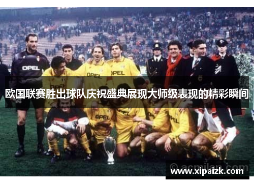 欧国联赛胜出球队庆祝盛典展现大师级表现的精彩瞬间 欧国联赛胜出球队庆祝盛典展现大师级表现的精彩瞬间