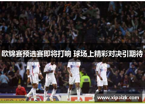 欧锦赛预选赛即将打响 球场上精彩对决引期待