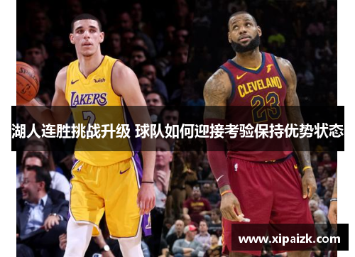 湖人连胜挑战升级 球队如何迎接考验保持优势状态