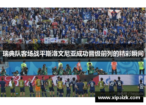 瑞典队客场战平斯洛文尼亚成功晋级前列的精彩瞬间 瑞典队客场战平斯洛文尼亚成功晋级前列的精彩瞬间