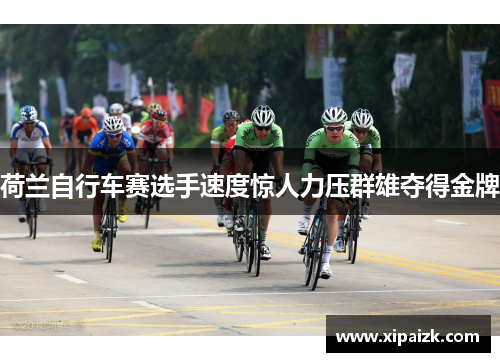 荷兰自行车赛选手速度惊人力压群雄夺得金牌
