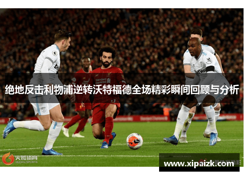 绝地反击利物浦逆转沃特福德全场精彩瞬间回顾与分析