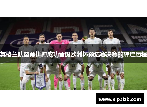 英格兰队奋勇拼搏成功晋级欧洲杯预选赛决赛的辉煌历程 英格兰队奋勇拼搏成功晋级欧洲杯预选赛决赛的辉煌历程
