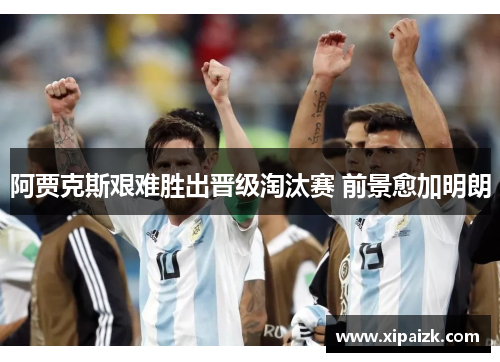 阿贾克斯艰难胜出晋级淘汰赛 前景愈加明朗