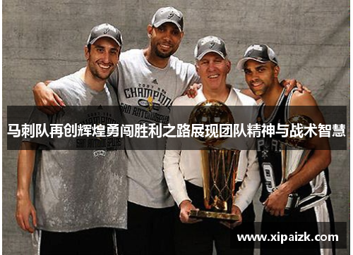 马刺队再创辉煌勇闯胜利之路展现团队精神与战术智慧
