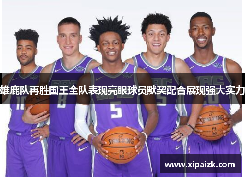 雄鹿队再胜国王全队表现亮眼球员默契配合展现强大实力