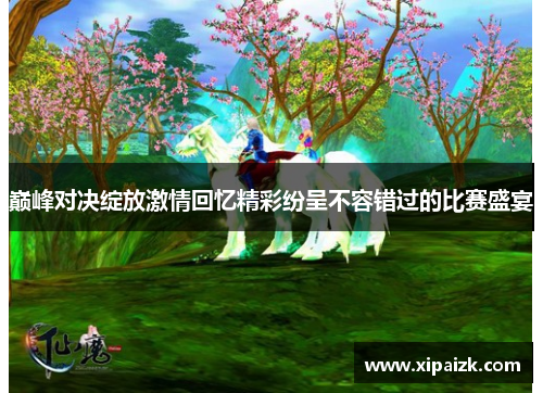 巅峰对决绽放激情回忆精彩纷呈不容错过的比赛盛宴