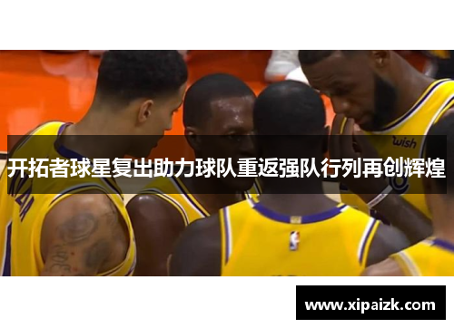 开拓者球星复出助力球队重返强队行列再创辉煌