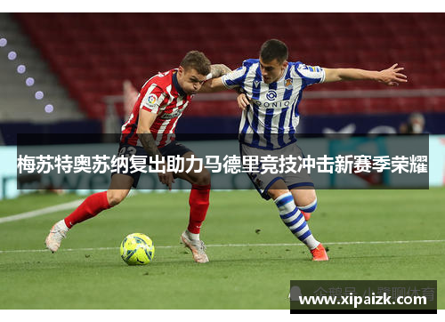 梅苏特奥苏纳复出助力马德里竞技冲击新赛季荣耀
