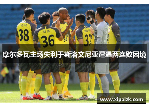 摩尔多瓦主场失利于斯洛文尼亚遭遇两连败困境