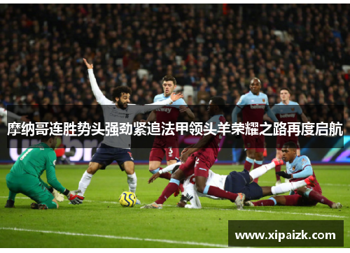 摩纳哥连胜势头强劲紧追法甲领头羊荣耀之路再度启航 摩纳哥连胜势头强劲紧追法甲领头羊荣耀之路再度启航