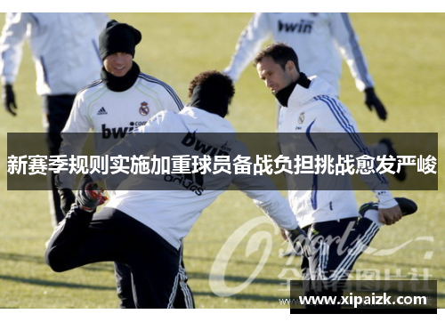新赛季规则实施加重球员备战负担挑战愈发严峻 新赛季规则实施加重球员备战负担挑战愈发严峻
