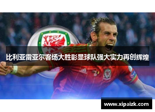比利亚雷亚尔客场大胜彰显球队强大实力再创辉煌