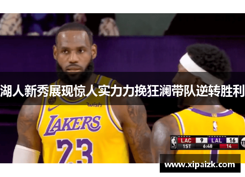 湖人新秀展现惊人实力力挽狂澜带队逆转胜利