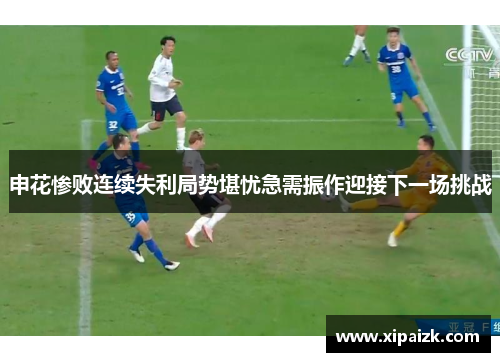 申花惨败连续失利局势堪忧急需振作迎接下一场挑战