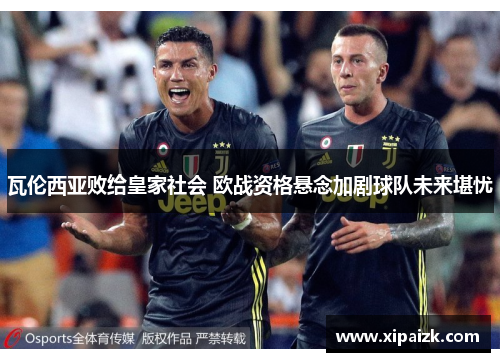 瓦伦西亚败给皇家社会 欧战资格悬念加剧球队未来堪忧