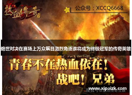 绝世对决在赛场上万众瞩目激烈角逐谁将成为终极冠军的传奇英雄