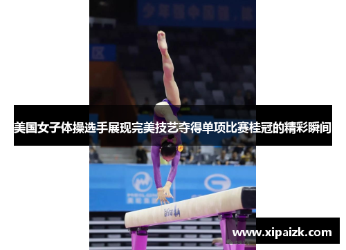 美国女子体操选手展现完美技艺夺得单项比赛桂冠的精彩瞬间 美国女子体操选手展现完美技艺夺得单项比赛桂冠的精彩瞬间