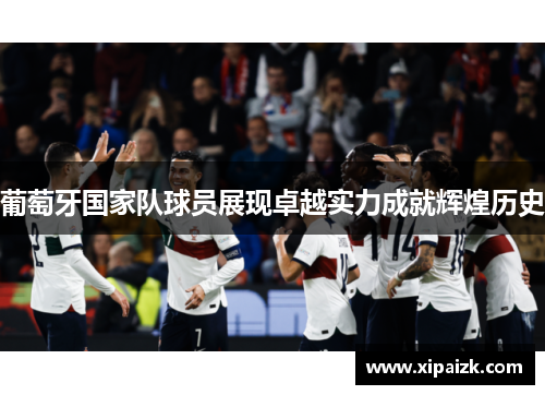 葡萄牙国家队球员展现卓越实力成就辉煌历史