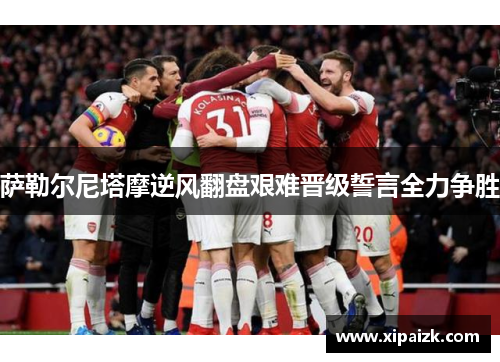 萨勒尔尼塔摩逆风翻盘艰难晋级誓言全力争胜