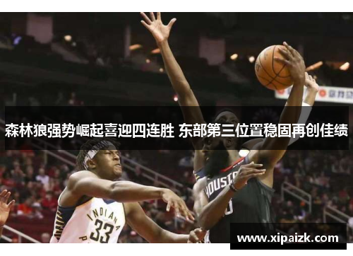 森林狼强势崛起喜迎四连胜 东部第三位置稳固再创佳绩 森林狼强势崛起喜迎四连胜 东部第三位置稳固再创佳绩