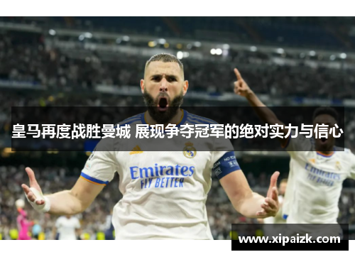 皇马再度战胜曼城 展现争夺冠军的绝对实力与信心